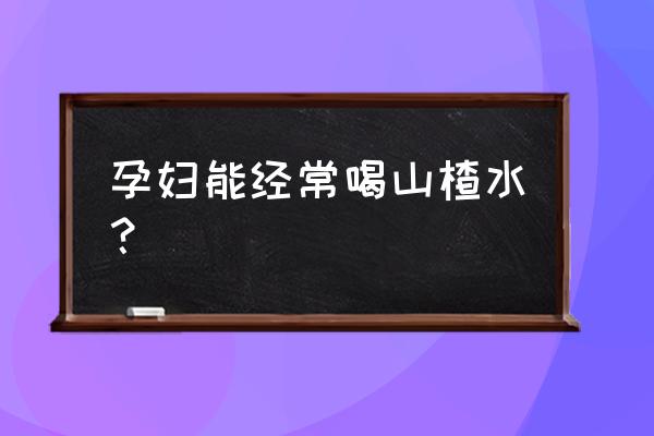 孕妇能不能喝山楂水 孕妇能经常喝山楂水？