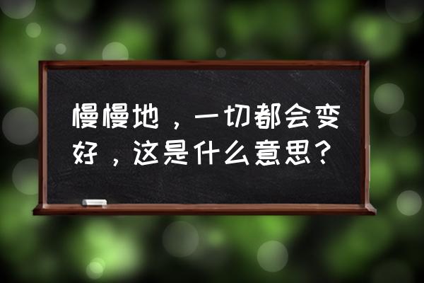 一切都会变好的 慢慢地，一切都会变好，这是什么意思？