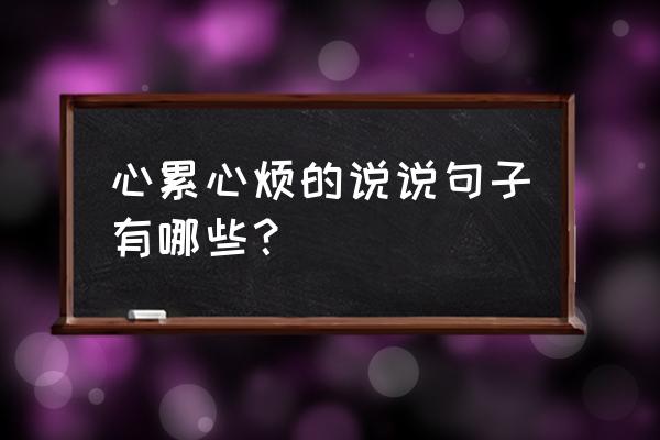 心累心烦没人懂的说说 心累心烦的说说句子有哪些？