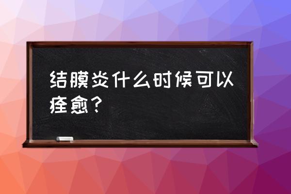 结膜炎传染吗几天能好 结膜炎什么时候可以痊愈？