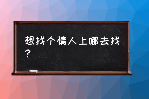 怎么样去找情人 想找个情人上哪去找？