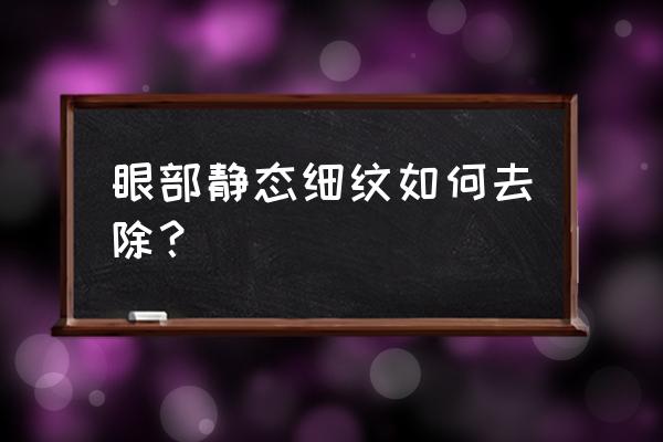 静态皱纹怎么去除 眼部静态细纹如何去除？