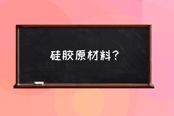 硅胶材料简称 硅胶原材料？