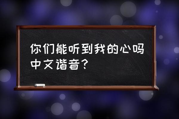 你能听到我的心吗谐音中文 你们能听到我的心吗中文谐音？