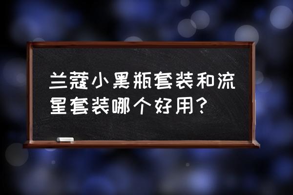 兰蔻套装哪个好 兰蔻小黑瓶套装和流星套装哪个好用？