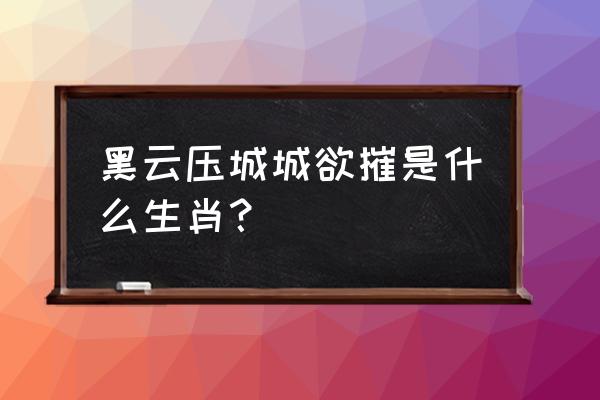 黑云压城城欲摧是什么生肖 黑云压城城欲摧是什么生肖？