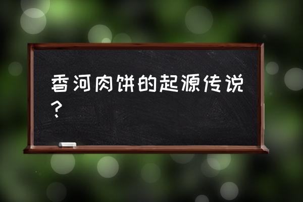 香河肉饼的由来 香河肉饼的起源传说？