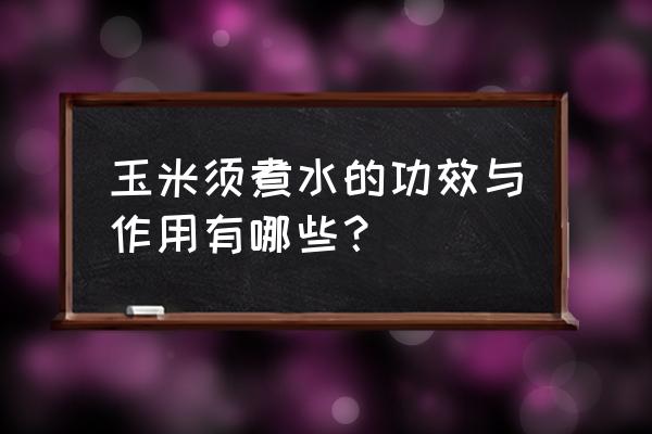 玉米须煮水喝有什么功效 玉米须煮水的功效与作用有哪些？