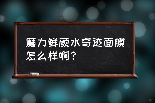 魔力鲜颜代言人 魔力鲜颜水奇迹面膜怎么样啊？