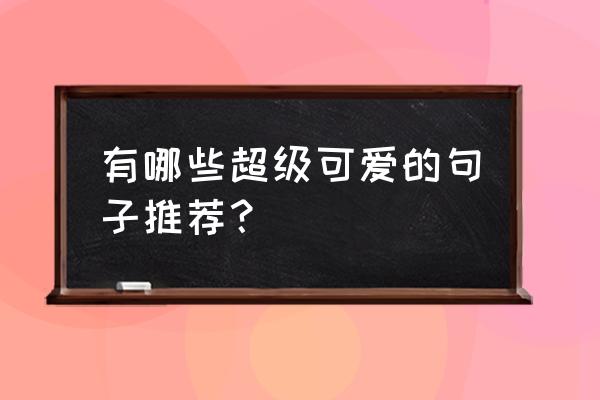 超可爱短句 有哪些超级可爱的句子推荐？