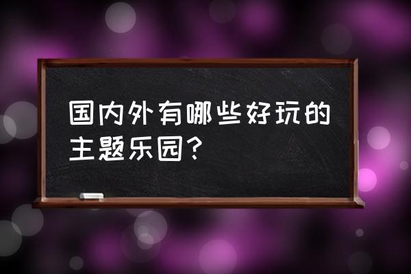 国外游乐园有哪些 国内外有哪些好玩的主题乐园？