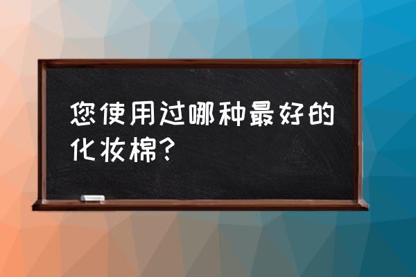 丽丽贝尔化妆棉国产 您使用过哪种最好的化妆棉？