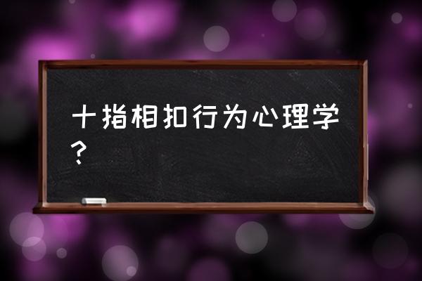 十指紧扣代表什么心理 十指相扣行为心理学？