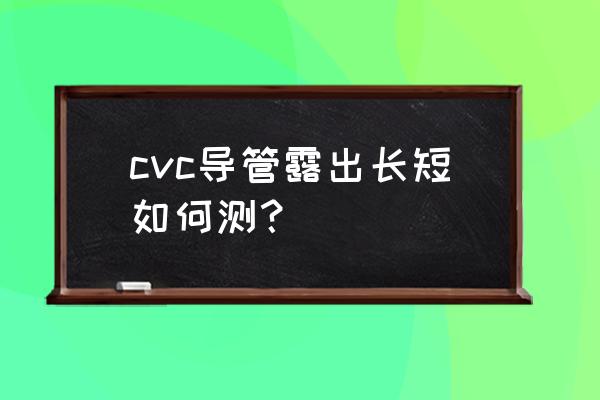 picc管是干嘛用的 cvc导管露出长短如何测？