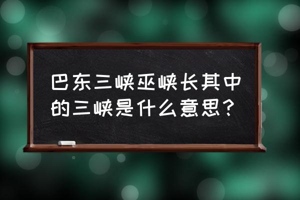 巴东三峡是哪三峡 巴东三峡巫峡长其中的三峡是什么意思？