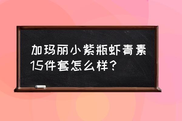 加玛丽护肤品怎么样 加玛丽小紫瓶虾青素15件套怎么样？