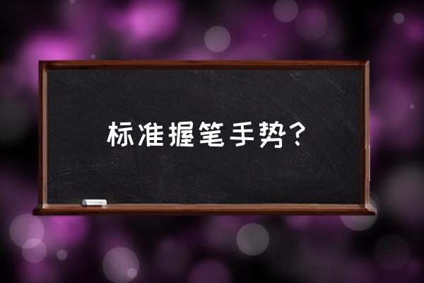 写字的握笔姿势怎么握 标准握笔手势？