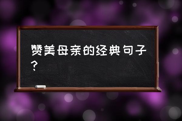 对母亲赞美的佳句 赞美母亲的经典句子？