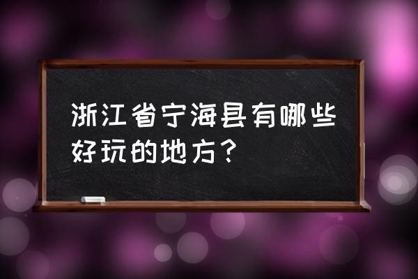 宁海旅游景点大全 浙江省宁海县有哪些好玩的地方？