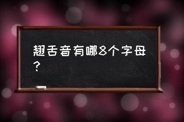 翘舌音有几个字母 翘舌音有哪8个字母？