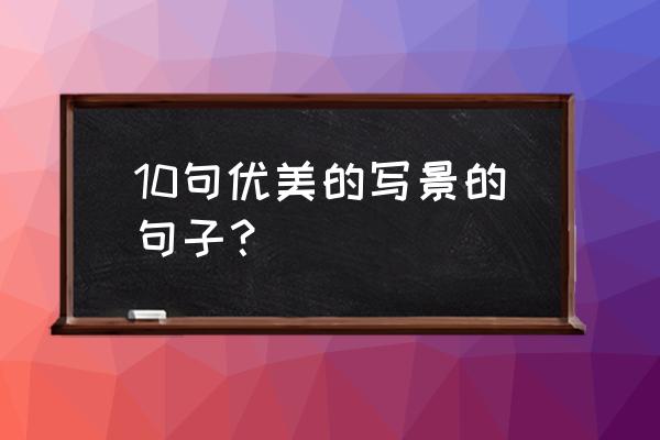 写景的优美语段 10句优美的写景的句子？