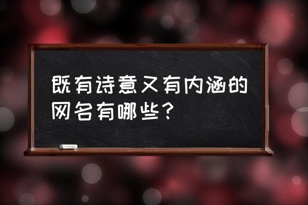 有诗意的微信名 既有诗意又有内涵的网名有哪些？