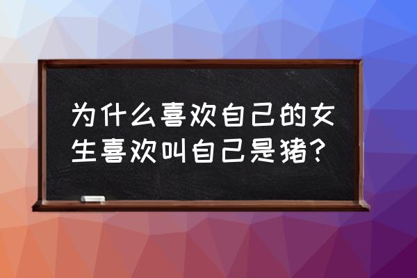 飞肥小猪冰恋书柜 为什么喜欢自己的女生喜欢叫自己是猪？