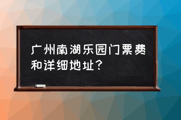 广州南湖游乐园还开吗 广州南湖乐园门票费和详细地址？