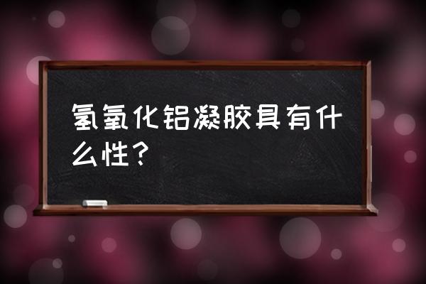 氢氧化铝凝胶属于何种类型 氢氧化铝凝胶具有什么性？