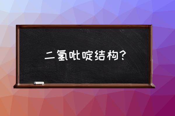 二氢吡啶结构 二氢吡啶结构？