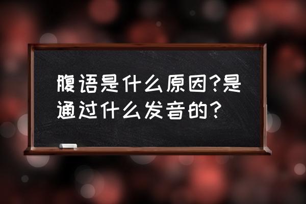 腹语是怎么发出来的 腹语是什么原因?是通过什么发音的？