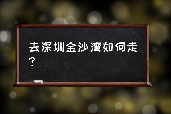 深圳金沙湾怎么去 去深圳金沙湾如何走？