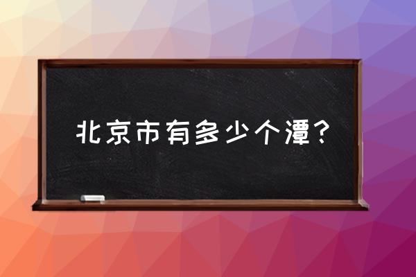 京西十八潭 位置 北京市有多少个潭？