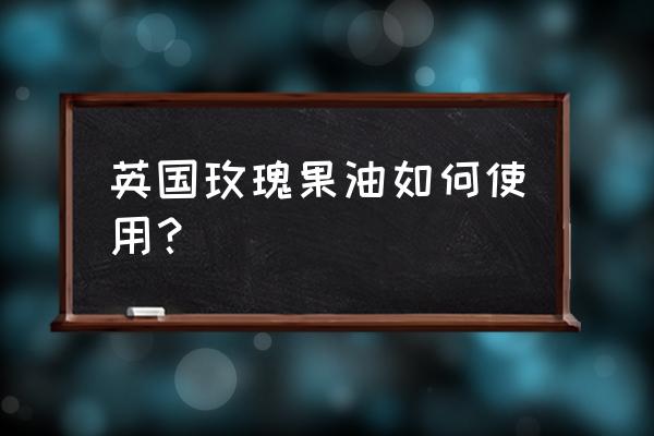 玫瑰果油的使用顺序 英国玫瑰果油如何使用？