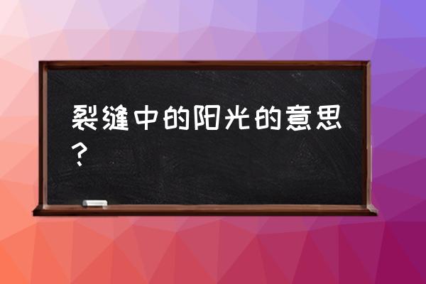 裂缝中的阳光的含义 裂缝中的阳光的意思？