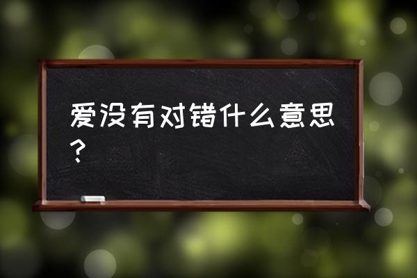 爱情没有谁对谁错只有 爱没有对错什么意思？