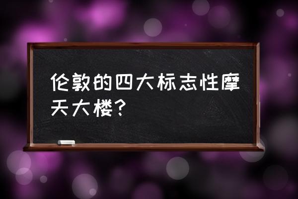 加拿大金丝雀码头 伦敦的四大标志性摩天大楼？