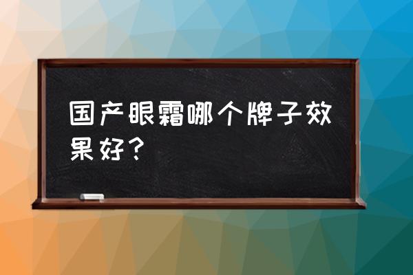 国产眼霜哪个好 国产眼霜哪个牌子效果好？