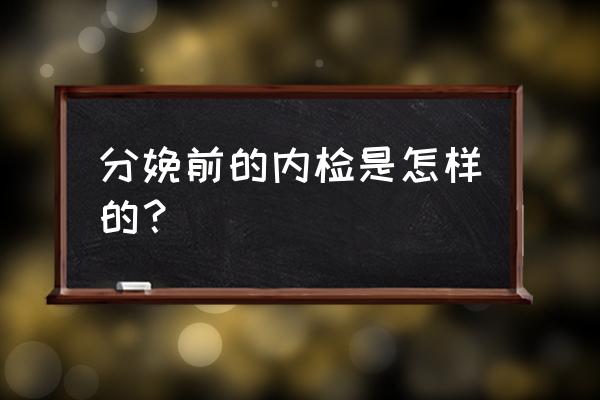 产科检查操作 分娩前的内检是怎样的？