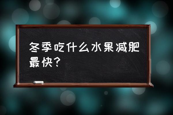 吃什么水果容易减肥减得快 冬季吃什么水果减肥最快？