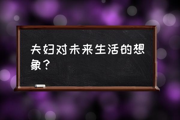 两个人对未来的憧憬 夫妇对未来生活的想象？