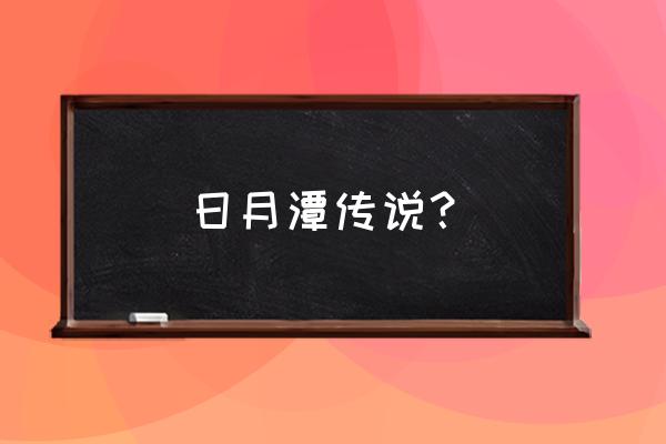 日月潭的真正传说 日月潭传说？