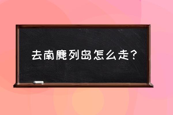 南麂山列岛怎么去 去南麂列岛怎么走？