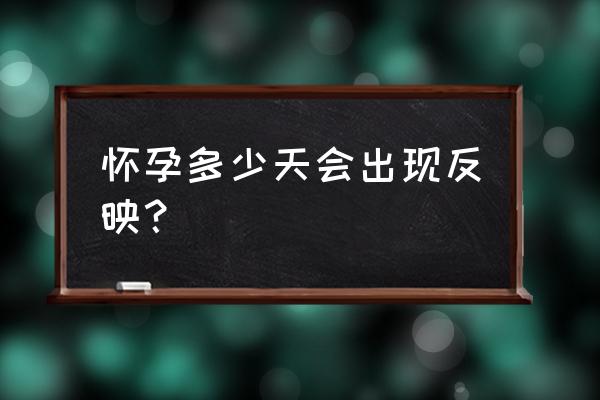 女人怀孕多久可以有反应 怀孕多少天会出现反映？