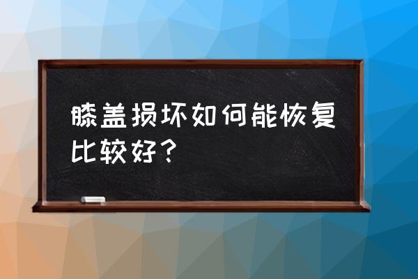 膝盖磨损严重怎么办 膝盖损坏如何能恢复比较好？