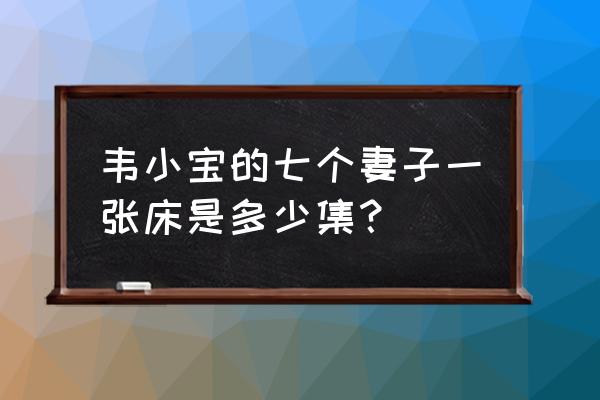 大被同眠是指 韦小宝的七个妻子一张床是多少集？