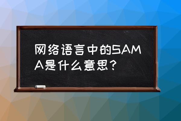 饺子君sama二分钟 网络语言中的SAMA是什么意思？