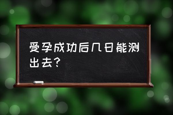 是否怀孕多久能测出来 受孕成功后几日能测出去？