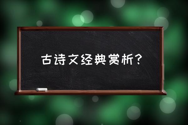 经典唐诗宋词及赏析 古诗文经典赏析？