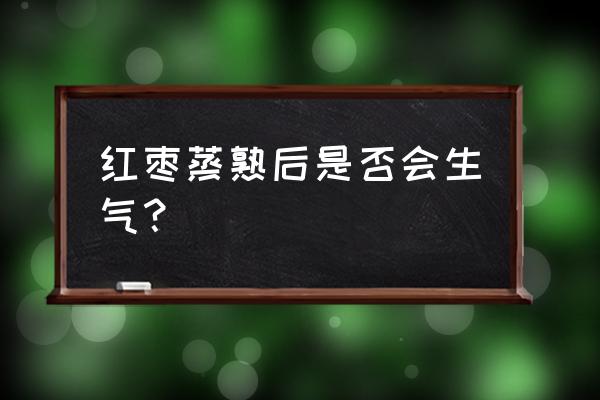 煮熟的红枣吃多了会怎么样 红枣蒸熟后是否会生气？